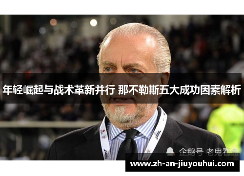 年轻崛起与战术革新并行 那不勒斯五大成功因素解析