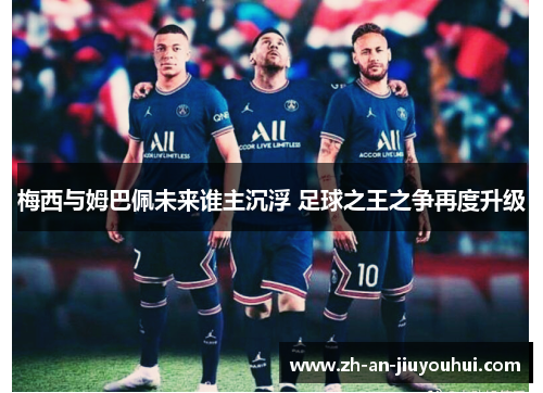 梅西与姆巴佩未来谁主沉浮 足球之王之争再度升级