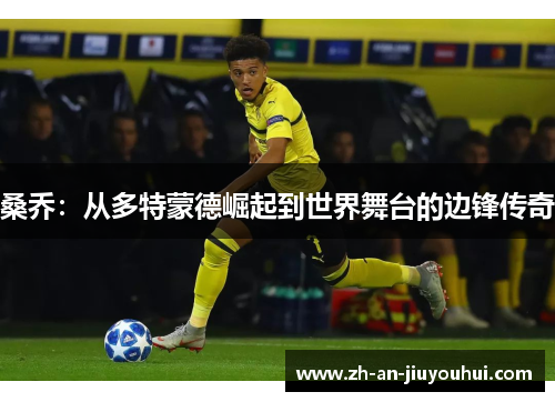 桑乔:从多特蒙德崛起到世界舞台的边锋传奇 桑乔:从多特蒙德崛起到世界舞台的边锋传奇