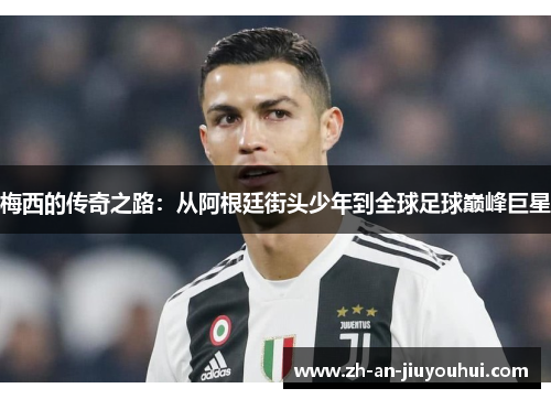 梅西的传奇之路：从阿根廷街头少年到全球足球巅峰巨星