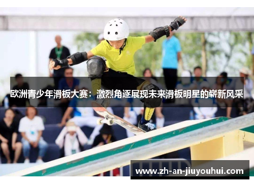 欧洲青少年滑板大赛：激烈角逐展现未来滑板明星的崭新风采