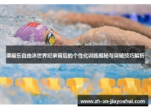 潘展乐自由泳世界纪录背后的个性化训练揭秘与突破技巧解析