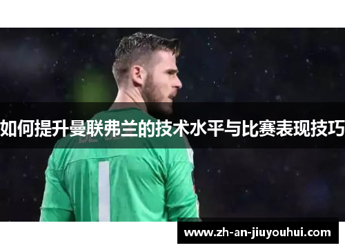 如何提升曼联弗兰的技术水平与比赛表现技巧