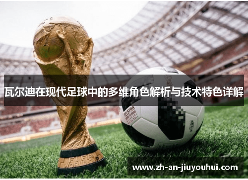 瓦尔迪在现代足球中的多维角色解析与技术特色详解