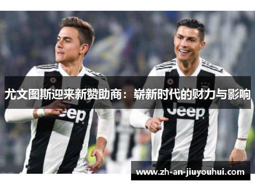 尤文图斯迎来新赞助商：崭新时代的财力与影响