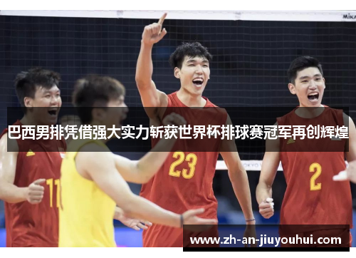 巴西男排凭借强大实力斩获世界杯排球赛冠军再创辉煌