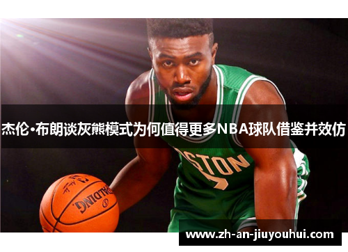 杰伦·布朗谈灰熊模式为何值得更多NBA球队借鉴并效仿