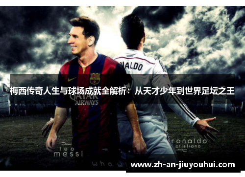 梅西传奇人生与球场成就全解析：从天才少年到世界足坛之王