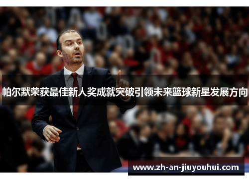 帕尔默荣获最佳新人奖成就突破引领未来篮球新星发展方向
