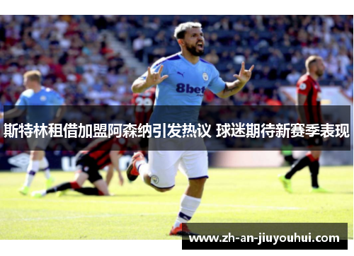 斯特林租借加盟阿森纳引发热议 球迷期待新赛季表现