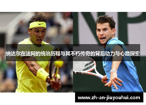 纳达尔在法网的统治历程与其不朽传奇的背后动力与心路探索
