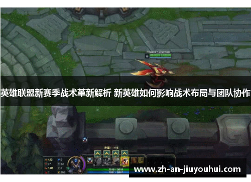 英雄联盟新赛季战术革新解析 新英雄如何影响战术布局与团队协作