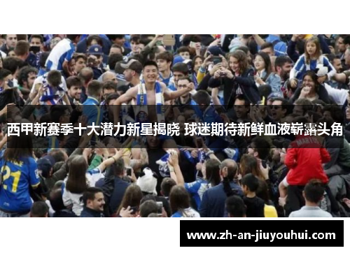西甲新赛季十大潜力新星揭晓 球迷期待新鲜血液崭露头角